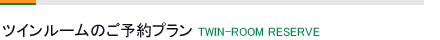 ツインルームのご予約-Twinroom Reserve-